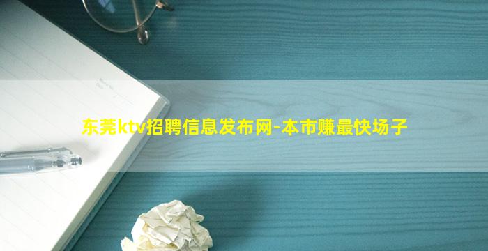 东莞ktv招聘信息发布网-本市赚最快场子