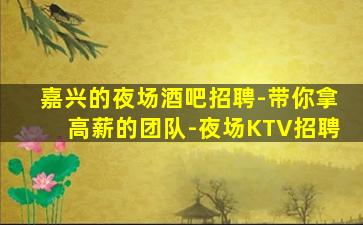 嘉兴的夜场酒吧招聘-带你拿高薪的团队-夜场KTV招聘